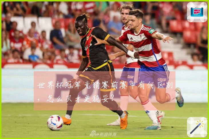 世界杯冠军竞猜赛前赛中有何区别，怎么买才更稳妥？