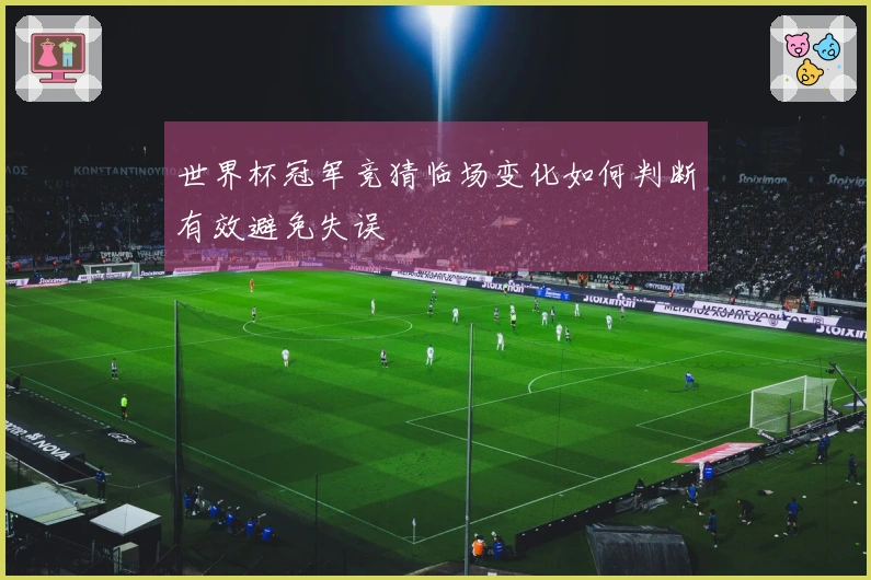 世界杯冠军竞猜临场变化如何判断有效避免失误