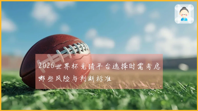 2026世界杯竞猜平台选择时需考虑哪些风险与判断标准