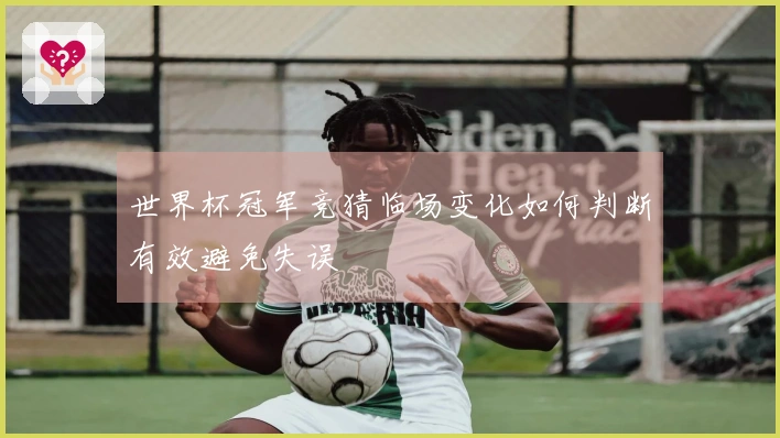 世界杯冠军竞猜临场变化如何判断有效避免失误