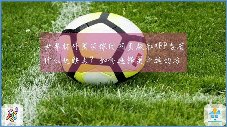 世界杯外围买球时网页版和APP各有什么优缺点？如何选择更合适的方式？