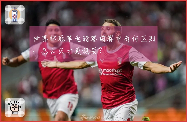 世界杯冠军竞猜赛前赛中有何区别，怎么买才更稳妥？