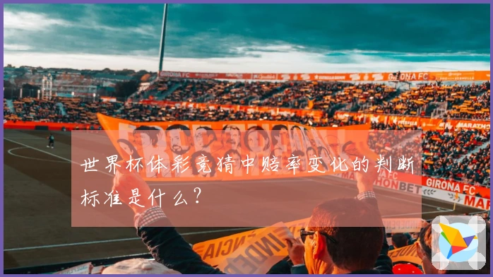 世界杯体彩竞猜中赔率变化的判断标准是什么？