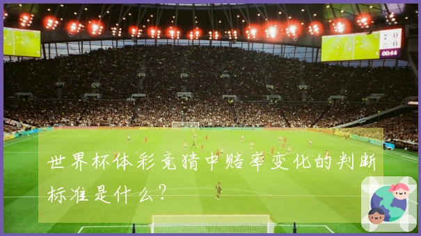 世界杯体彩竞猜中赔率变化的判断标准是什么？