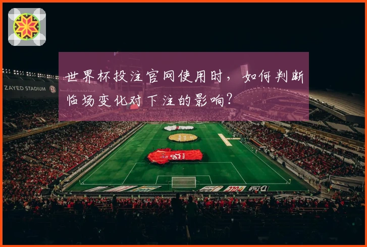 世界杯投注官网使用时，如何判断临场变化对下注的影响？