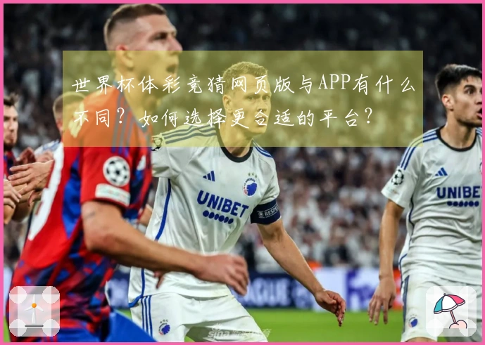 世界杯体彩竞猜网页版与APP有什么不同？如何选择更合适的平台？